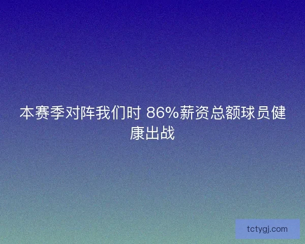 本赛季对阵我们时 86%薪资总额球员健康出战