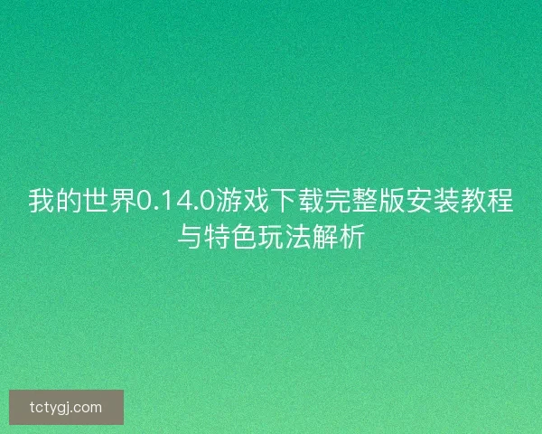 我的世界0.14.0游戏下载完整版安装教程与特色玩法解析