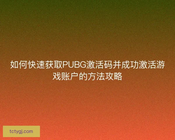 如何快速获取PUBG激活码并成功激活游戏账户的方法攻略