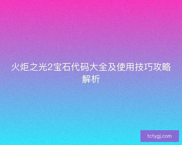 火炬之光2宝石代码大全及使用技巧攻略解析