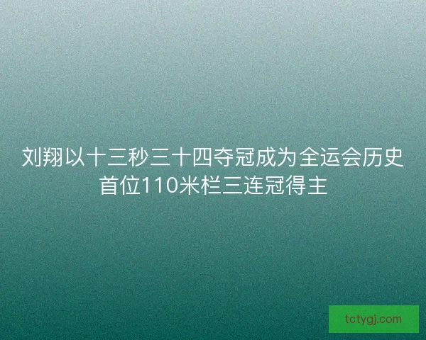 刘翔以十三秒三十四夺冠成为全运会历史首位110米栏三连冠得主 刘翔以十三秒三十四夺冠成为全运会历史首位110米栏三连冠得主