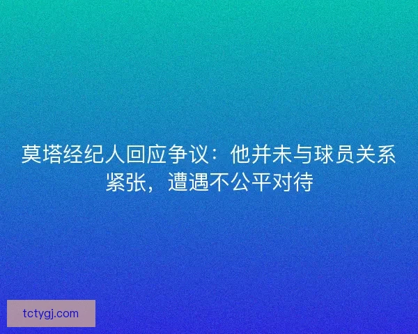 莫塔经纪人回应争议：他并未与球员关系紧张，遭遇不公平对待