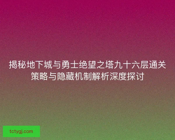 揭秘地下城与勇士绝望之塔九十六层通关策略与隐藏机制解析深度探讨 揭秘地下城与勇士绝望之塔九十六层通关策略与隐藏机制解析深度探讨