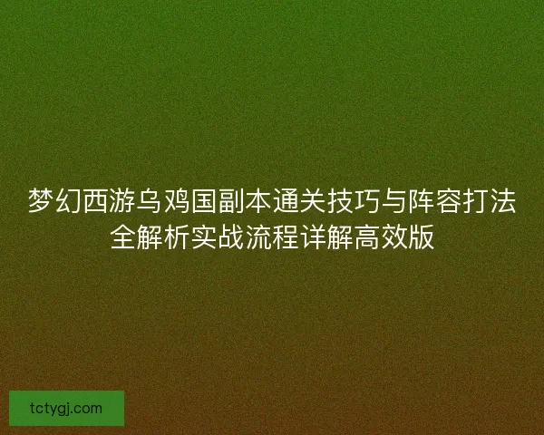 梦幻西游乌鸡国副本通关技巧与阵容打法全解析实战流程详解高效版 梦幻西游乌鸡国副本通关技巧与阵容打法全解析实战流程详解高效版